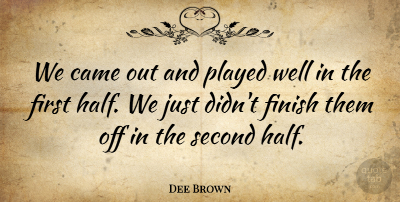Dee Brown Quote About Came, Finish, Played, Second: We Came Out And Played...