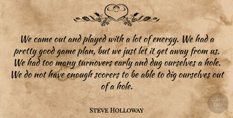 Steve Holloway Quote About Came, Dig, Dug, Early, Game: We Came Out And Played...