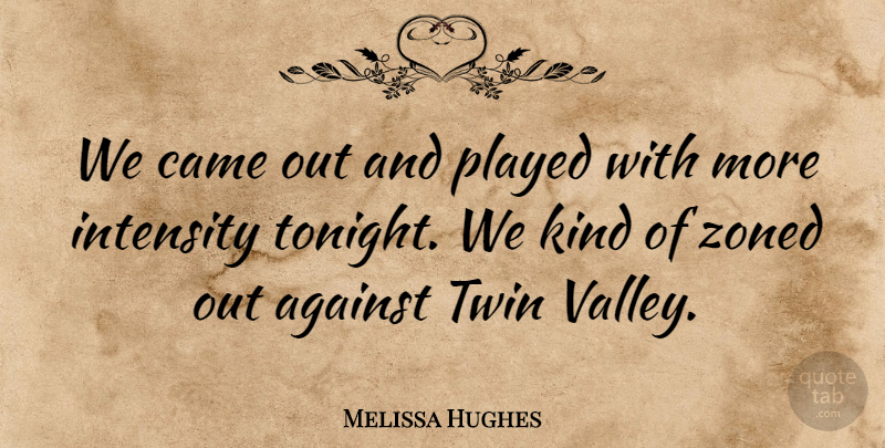Melissa Hughes Quote About Against, Came, Intensity, Played, Twin: We Came Out And Played...