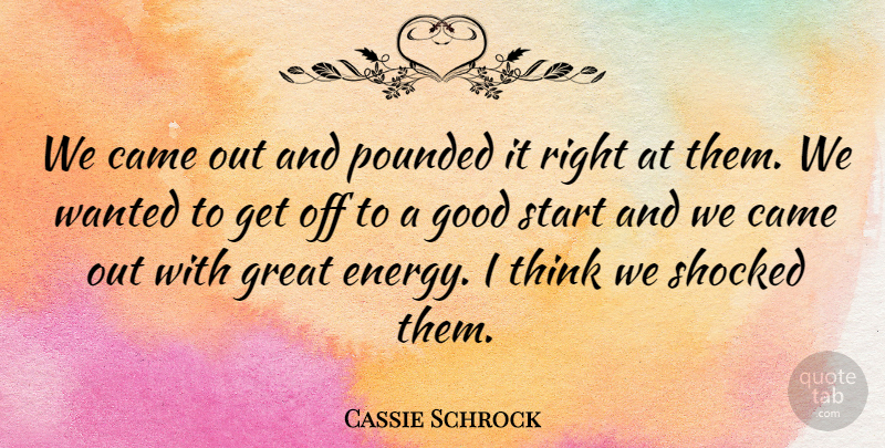 Cassie Schrock Quote About Came, Good, Great, Shocked, Start: We Came Out And Pounded...