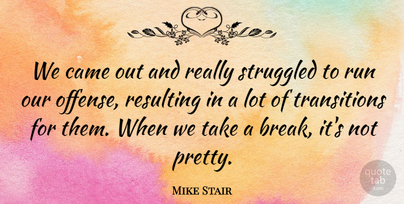 Mike Stair Quote About Came, Resulting, Run, Struggled: We Came Out And Really...