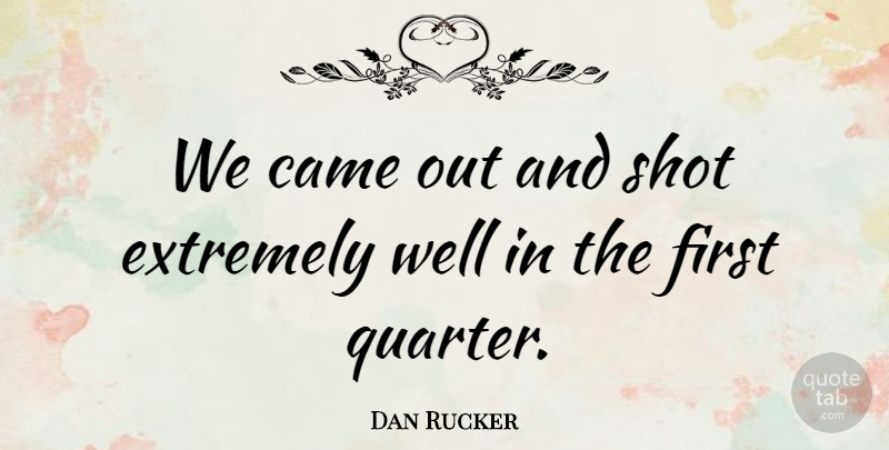 Dan Rucker Quote About Came, Extremely, Shot: We Came Out And Shot...