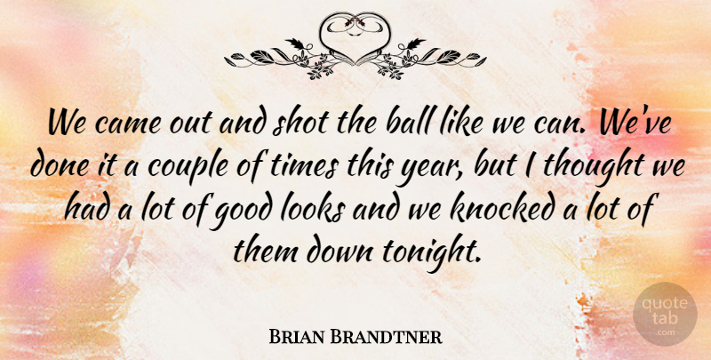 Brian Brandtner Quote About Ball, Came, Couple, Good, Knocked: We Came Out And Shot...
