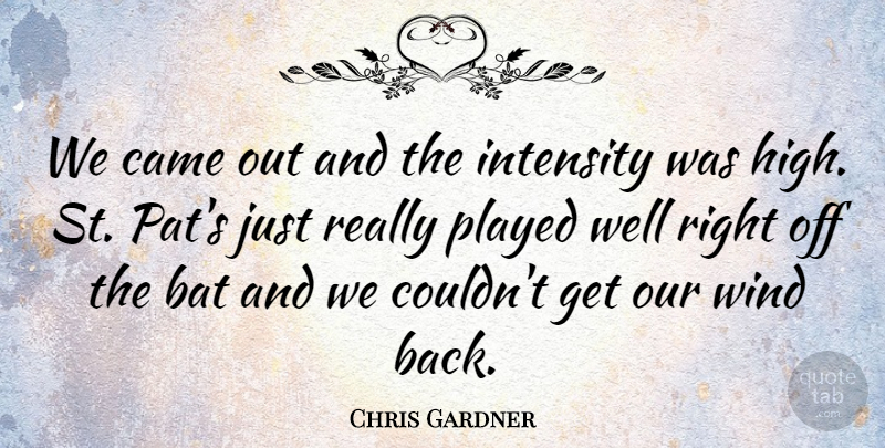 Chris Gardner Quote About Bat, Came, Intensity, Played, Wind: We Came Out And The...