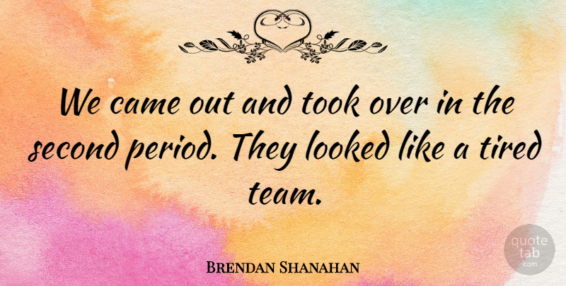 Brendan Shanahan Quote About Came, Looked, Second, Tired, Took: We Came Out And Took...