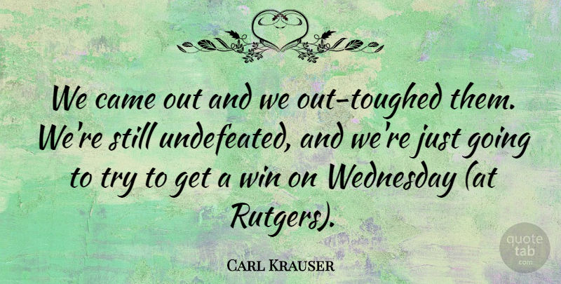 Carl Krauser Quote About Came, Wednesday, Win: We Came Out And We...