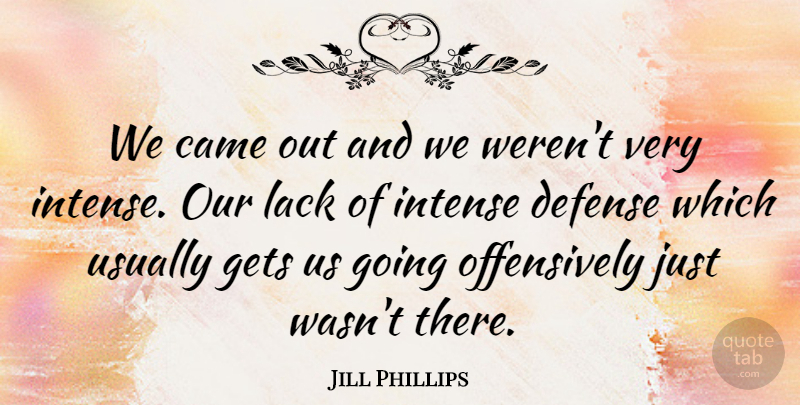 Jill Phillips Quote About Came, Defense, Gets, Intense, Lack: We Came Out And We...