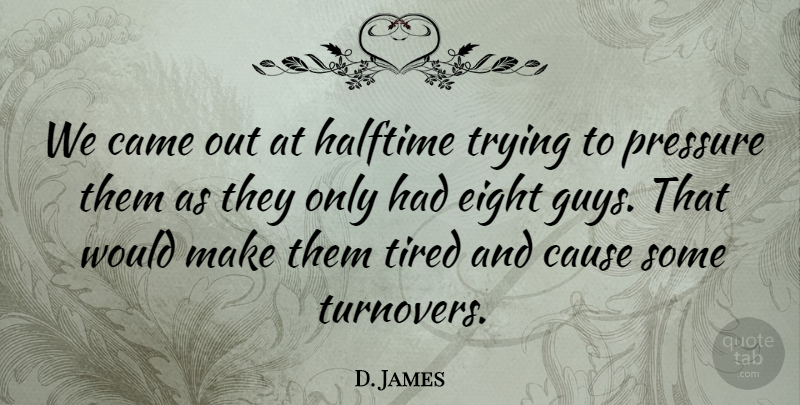 D. James Quote About Came, Cause, Eight, Halftime, Pressure: We Came Out At Halftime...