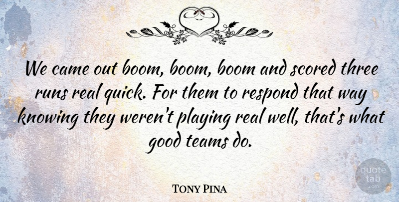 Tony Pina Quote About Boom, Came, Good, Knowing, Playing: We Came Out Boom Boom...