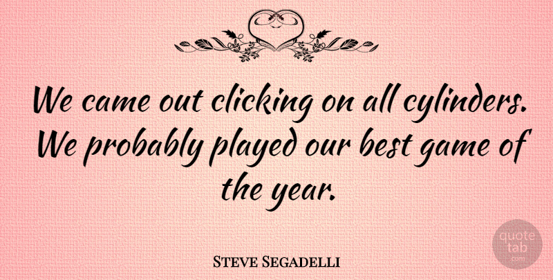 Steve Segadelli Quote About Best, Came, Clicking, Game, Played: We Came Out Clicking On...