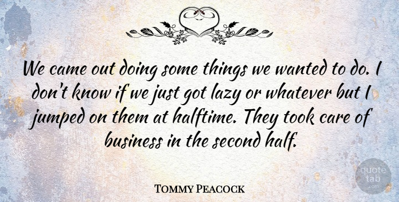 Tommy Peacock Quote About Business, Came, Care, Lazy, Second: We Came Out Doing Some...