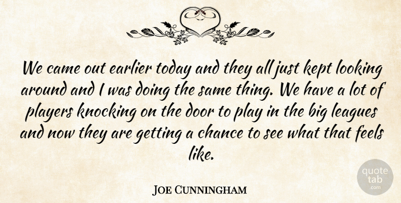 Joe Cunningham Quote About Came, Chance, Door, Earlier, Feels: We Came Out Earlier Today...