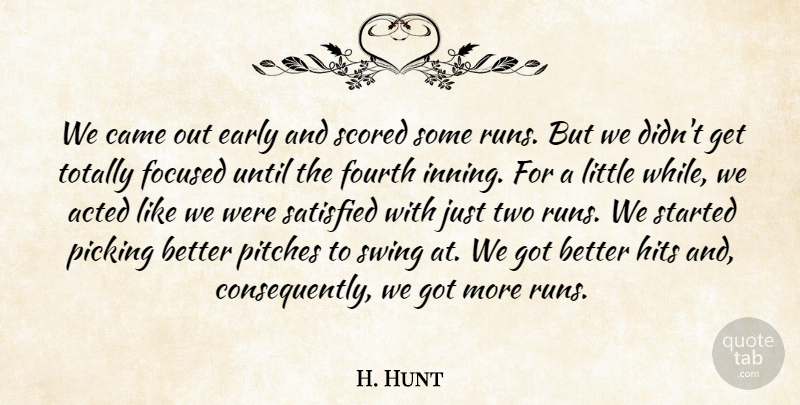 H. Hunt Quote About Acted, Came, Early, Focused, Fourth: We Came Out Early And...