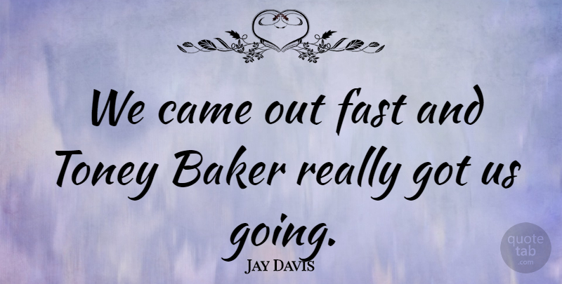 Jay Davis Quote About Baker, Came, Fast: We Came Out Fast And...