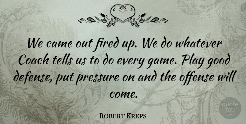Robert Kreps Quote About Came, Coach, Fired, Good, Offense: We Came Out Fired Up...