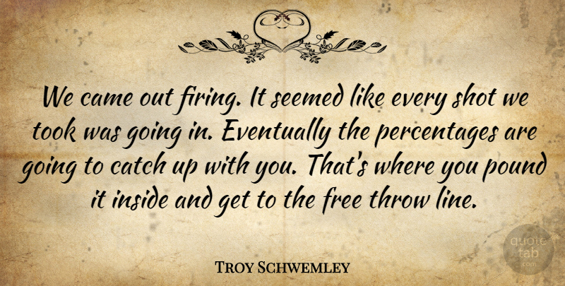 Troy Schwemley Quote About Came, Catch, Eventually, Free, Inside: We Came Out Firing It...