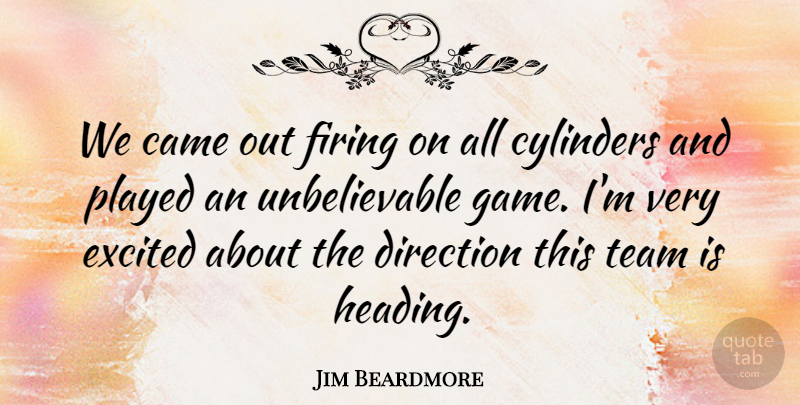 Jim Beardmore Quote About Came, Cylinders, Direction, Excited, Firing: We Came Out Firing On...