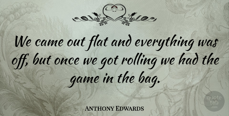 Anthony Edwards Quote About Came, Flat, Game, Rolling: We Came Out Flat And...