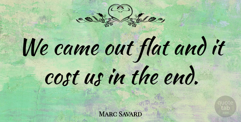 Marc Savard Quote About Came, Cost, Flat: We Came Out Flat And...