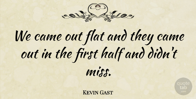 Kevin Gast Quote About Came, Flat, Half: We Came Out Flat And...