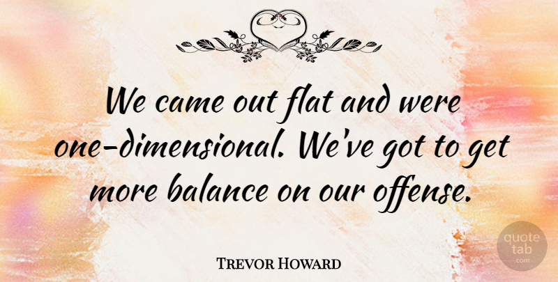 Trevor Howard Quote About Balance, Came, Flat: We Came Out Flat And...