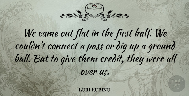 Lori Rubino Quote About Came, Connect, Dig, Flat, Ground: We Came Out Flat In...