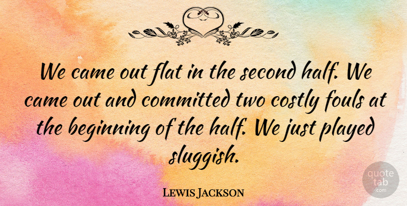 Lewis Jackson Quote About Beginning, Came, Committed, Flat, Played: We Came Out Flat In...