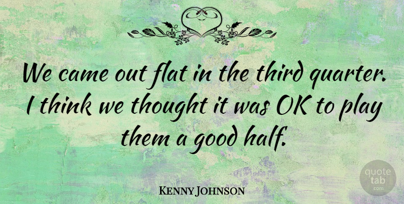 Kenny Johnson Quote About Came, Flat, Good, Ok, Third: We Came Out Flat In...