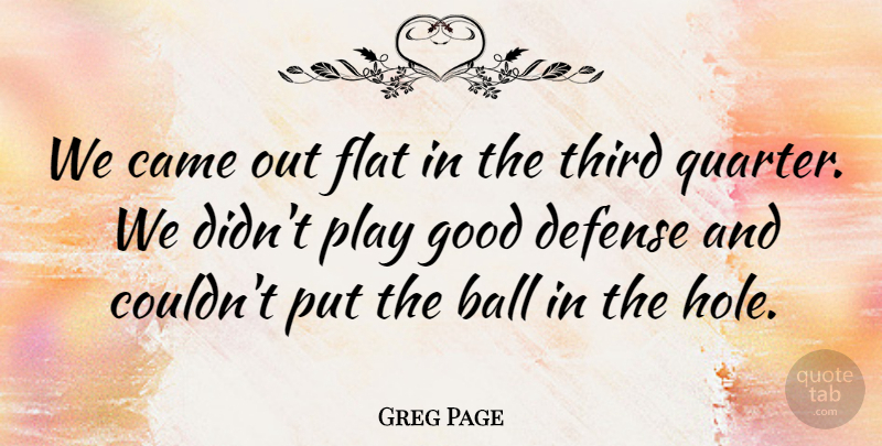 Greg Page Quote About Ball, Came, Defense, Flat, Good: We Came Out Flat In...