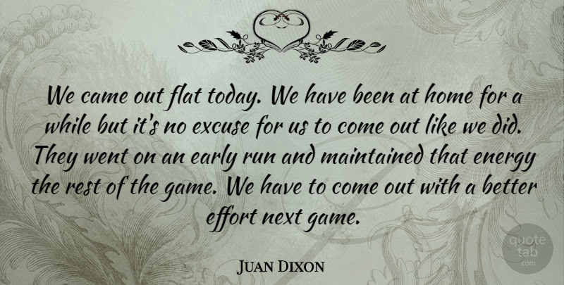 Juan Dixon Quote About Came, Early, Effort, Energy, Excuse: We Came Out Flat Today...