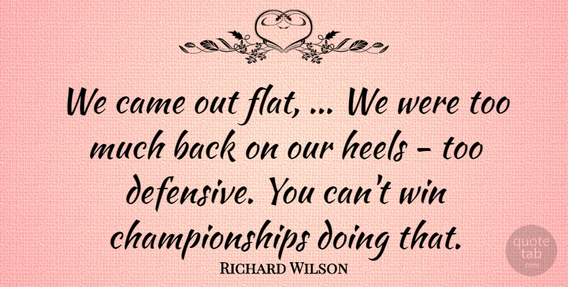 Richard Wilson Quote About Came, Heels, Win: We Came Out Flat We...