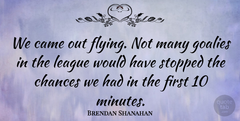 Brendan Shanahan Quote About Came, Chances, League, Stopped: We Came Out Flying Not...