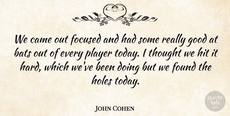 John Cohen Quote About Bats, Came, Focused, Found, Good: We Came Out Focused And...