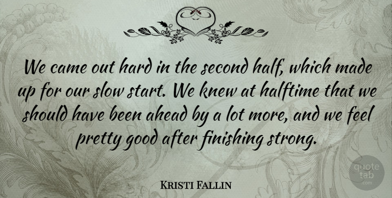 Kristi Fallin Quote About Ahead, Came, Finishing, Good, Halftime: We Came Out Hard In...