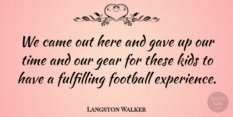 Langston Walker Quote About Came, Football, Fulfilling, Gave, Gear: We Came Out Here And...