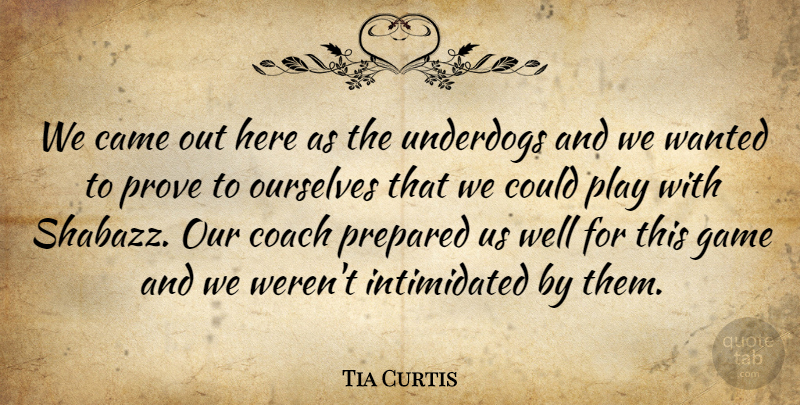 Tia Curtis Quote About Came, Coach, Game, Ourselves, Prepared: We Came Out Here As...
