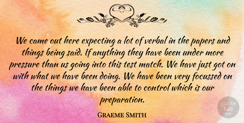 Graeme Smith Quote About Came, Control, Expecting, Papers, Pressure: We Came Out Here Expecting...