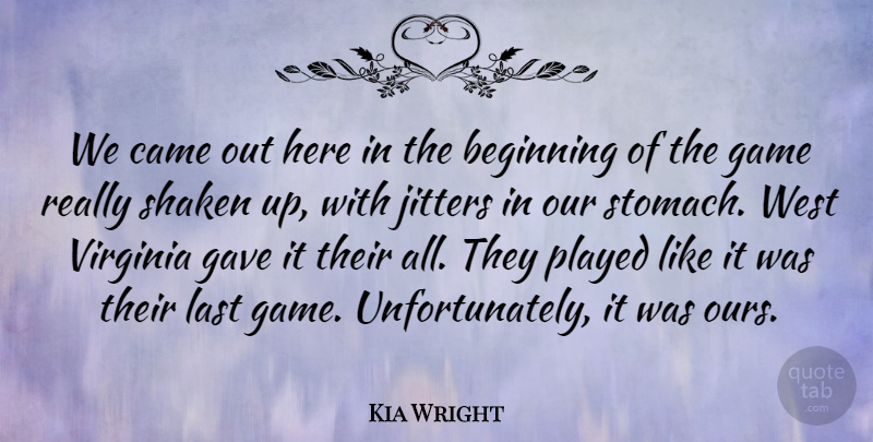Kia Wright Quote About Beginning, Came, Game, Gave, Last: We Came Out Here In...