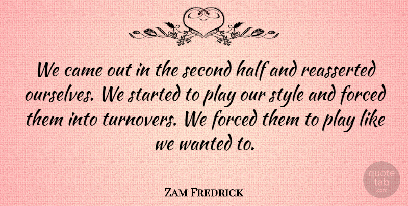 Zam Fredrick Quote About Came, Forced, Half, Second, Style: We Came Out In The...