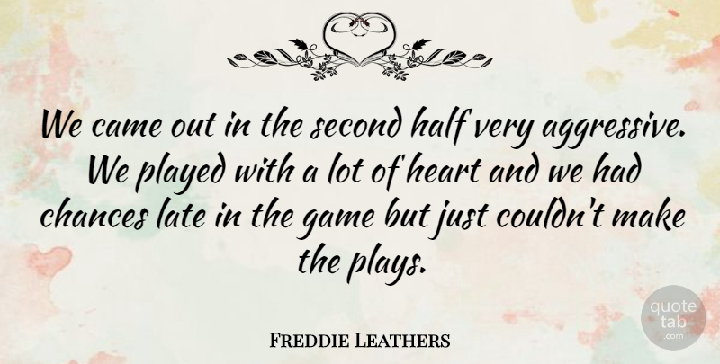 Freddie Leathers Quote About Came, Chances, Game, Half, Heart: We Came Out In The...