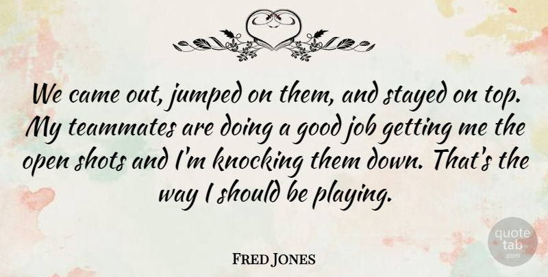 Fred Jones Quote About Came, Good, Job, Knocking, Open: We Came Out Jumped On...