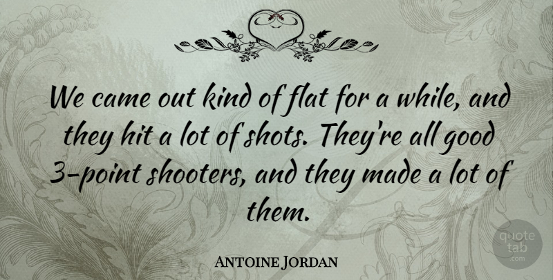 Antoine Jordan Quote About Came, Flat, Good, Hit: We Came Out Kind Of...