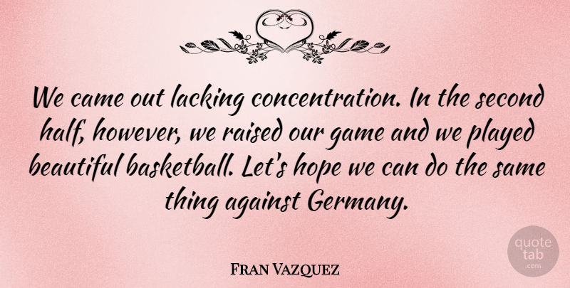 Fran Vazquez Quote About Against, Beautiful, Came, Game, Hope: We Came Out Lacking Concentration...