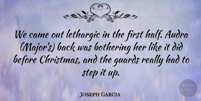 Joseph Garcia Quote About Bothering, Came, Christmas, Guards, Step: We Came Out Lethargic In...