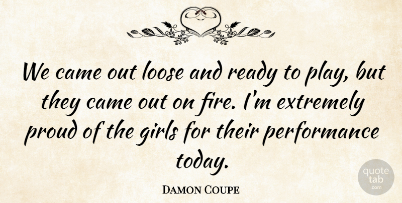 Damon Coupe Quote About Came, Extremely, Girls, Loose, Performance: We Came Out Loose And...