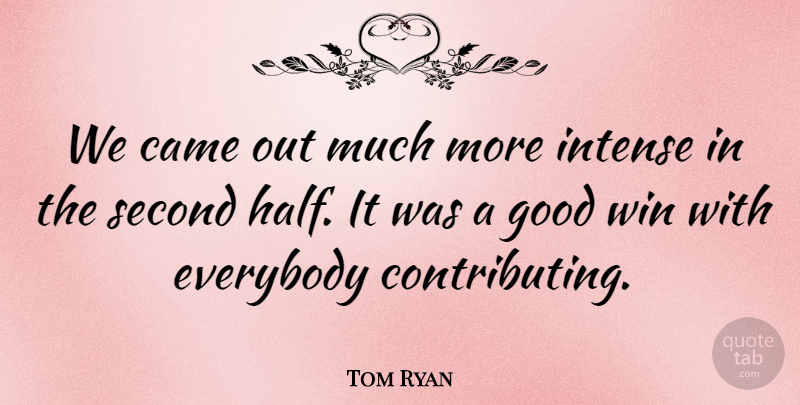 Tom Ryan Quote About Came, Everybody, Good, Intense, Second: We Came Out Much More...