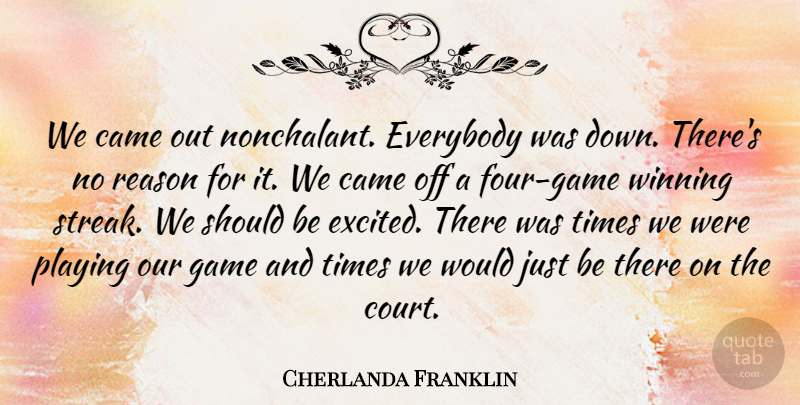 Cherlanda Franklin Quote About Came, Everybody, Game, Playing, Reason: We Came Out Nonchalant Everybody...