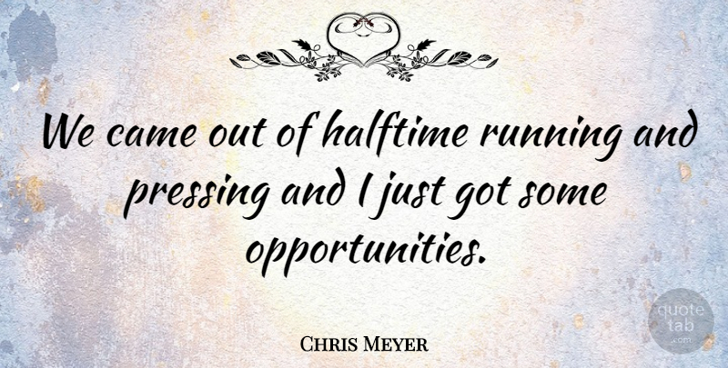 Chris Meyer Quote About Came, Halftime, Running: We Came Out Of Halftime...