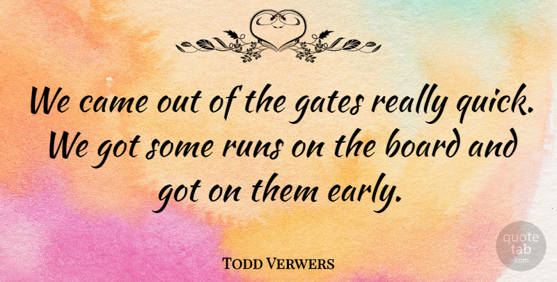 Todd Verwers Quote About Board, Came, Gates, Runs: We Came Out Of The...