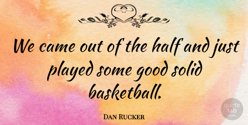 Dan Rucker Quote About Came, Good, Half, Played, Solid: We Came Out Of The...